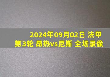 2024年09月02日 法甲第3轮 昂热vs尼斯 全场录像